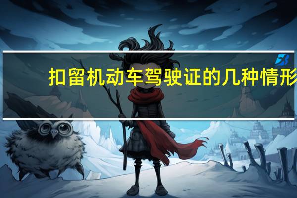 扣留机动车驾驶证的几种情形
