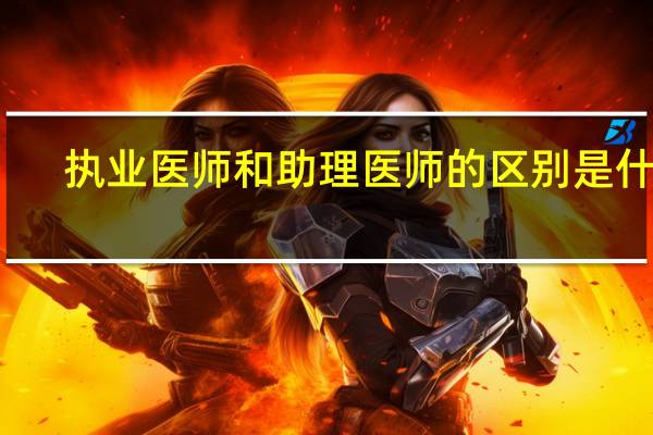 执业医师和助理医师的区别是什么