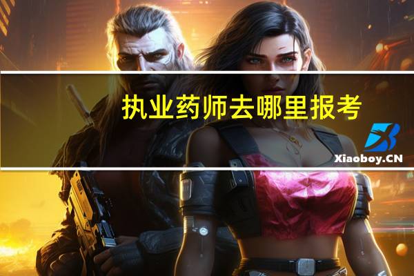 执业药师去哪里报考