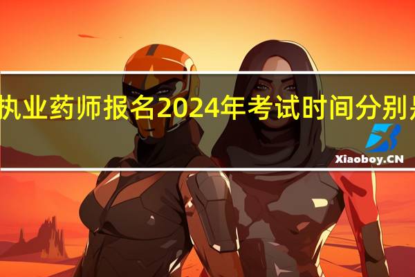 执业药师报名2024年考试时间分别是多少