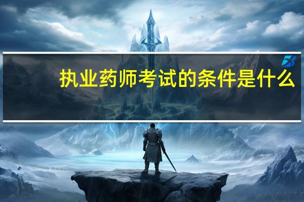 执业药师考试的条件是什么