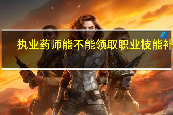 执业药师能不能领取职业技能补贴