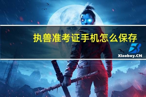 执兽准考证手机怎么保存