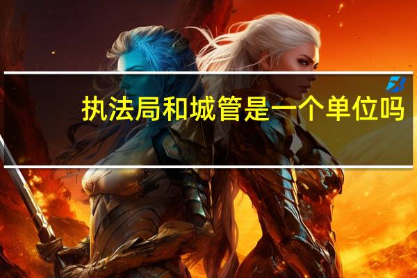 执法局和城管是一个单位吗