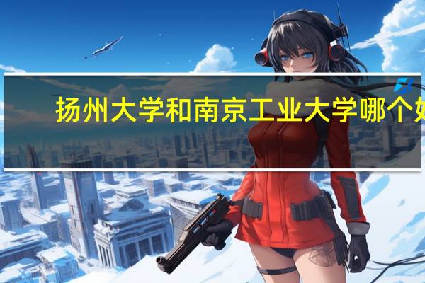 扬州大学和南京工业大学哪个好