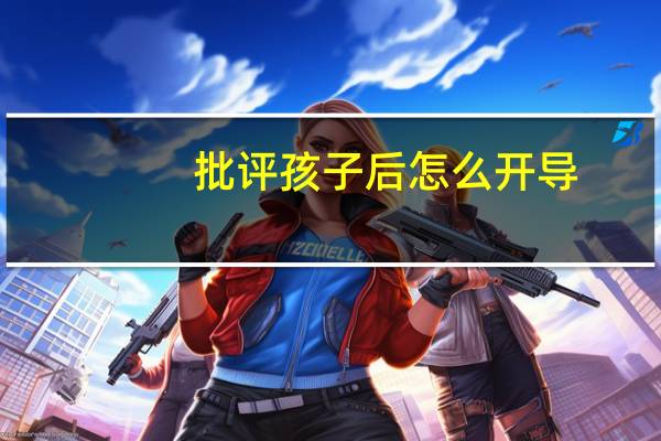批评孩子后怎么开导