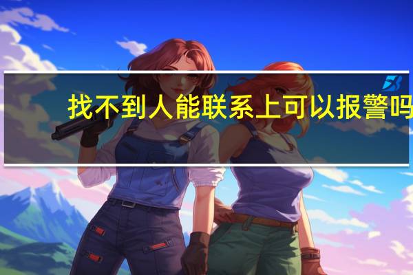 找不到人能联系上可以报警吗