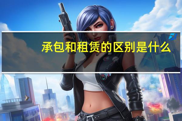 承包和租赁的区别是什么