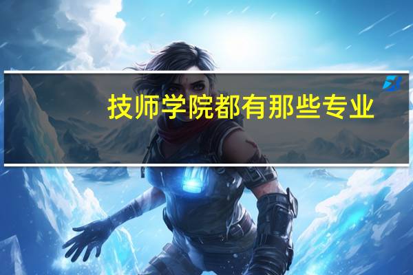 技师学院都有那些专业