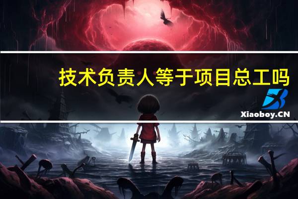 技术负责人等于项目总工吗