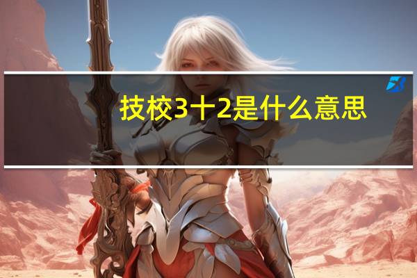 技校3十2是什么意思