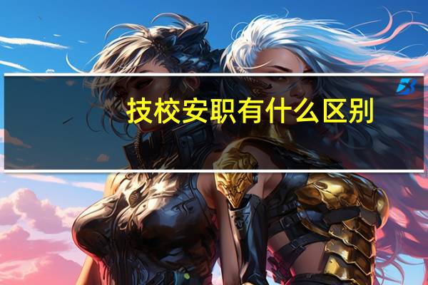 技校安职有什么区别