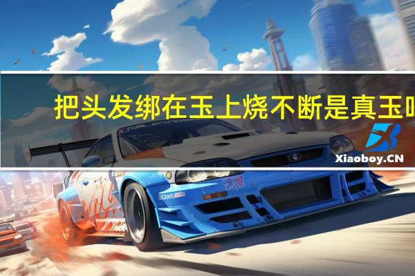 把头发绑在玉上烧不断是真玉吗