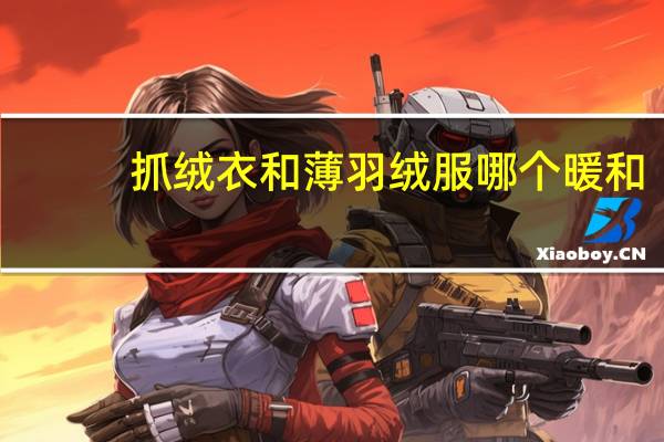 抓绒衣和薄羽绒服哪个暖和
