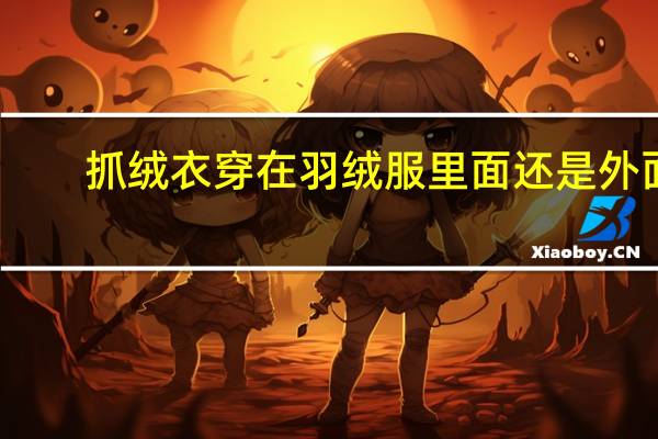 抓绒衣穿在羽绒服里面还是外面