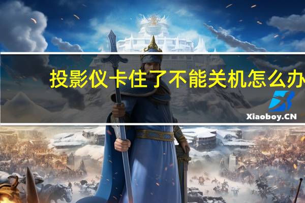 投影仪卡住了不能关机怎么办