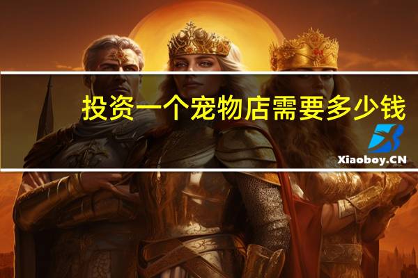 投资一个宠物店需要多少钱