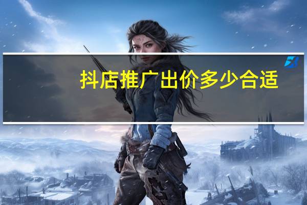 抖店推广出价多少合适