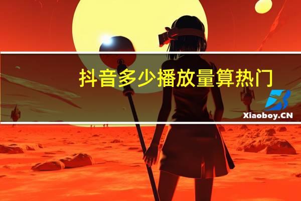 抖音多少播放量算热门