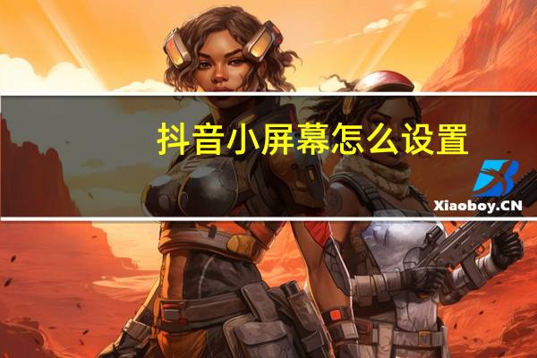 抖音小屏幕怎么设置