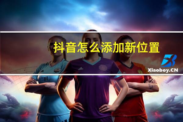抖音怎么添加新位置