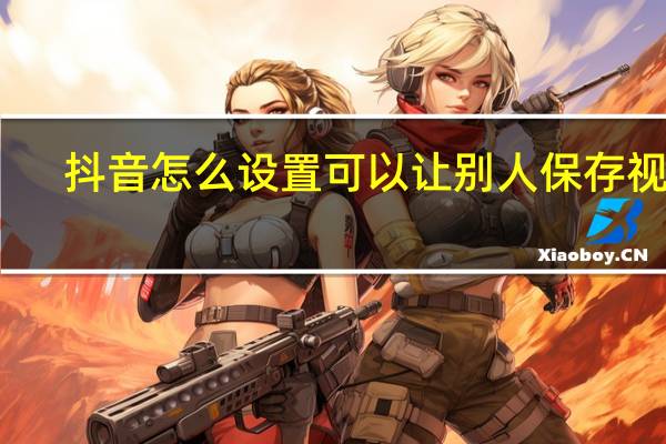 抖音怎么设置可以让别人保存视频