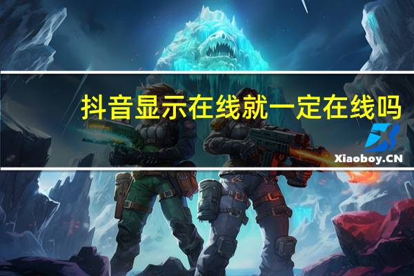 抖音显示在线就一定在线吗