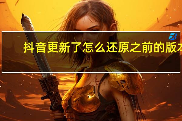 抖音更新了怎么还原之前的版本