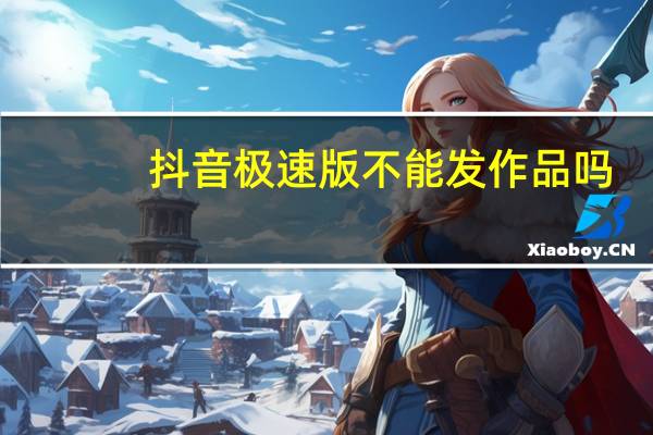 抖音极速版不能发作品吗