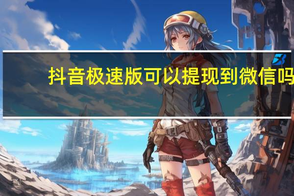 抖音极速版可以提现到微信吗