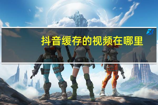 抖音缓存的视频在哪里