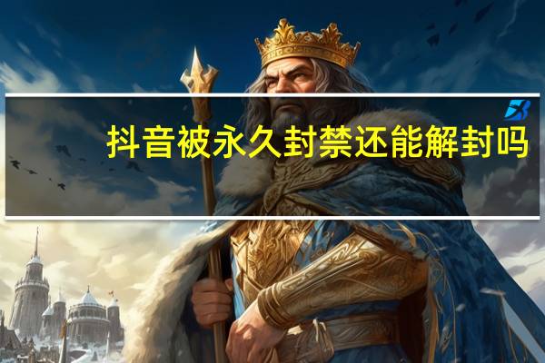 抖音被永久封禁还能解封吗