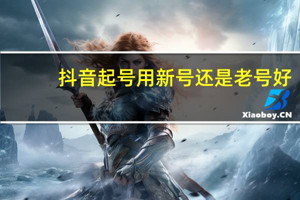 抖音起号用新号还是老号好