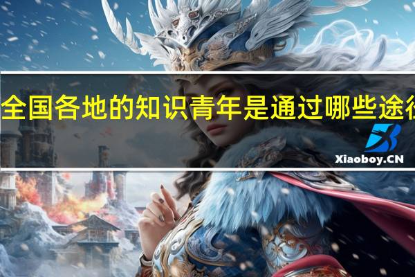 抗战后全国各地的知识青年是通过哪些途径来到延安的