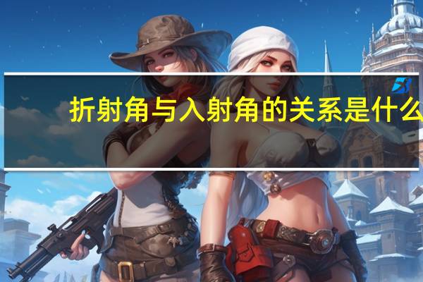 折射角与入射角的关系是什么