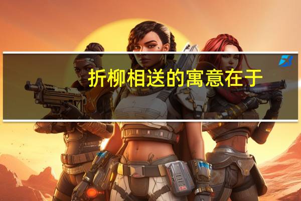 折柳相送的寓意在于