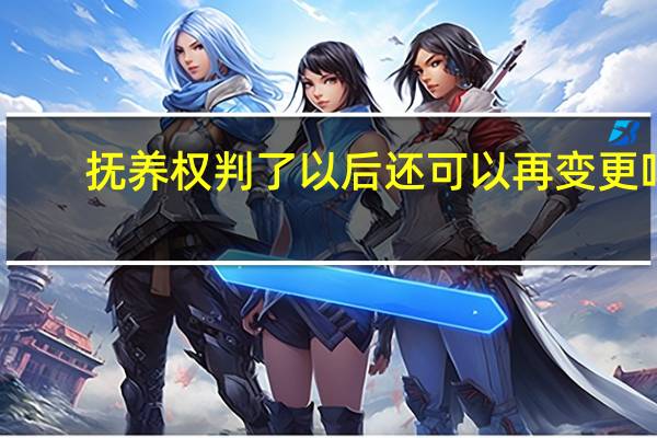 抚养权判了以后还可以再变更吗