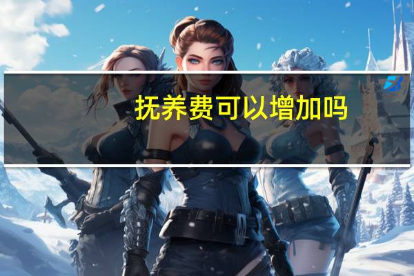 抚养费可以增加吗