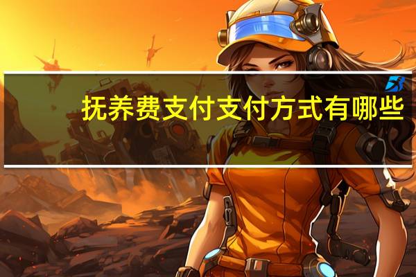 抚养费支付支付方式有哪些