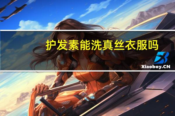 护发素能洗真丝衣服吗