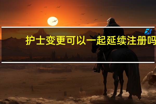 护士变更可以一起延续注册吗
