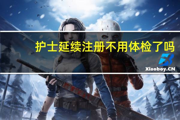 护士延续注册不用体检了吗