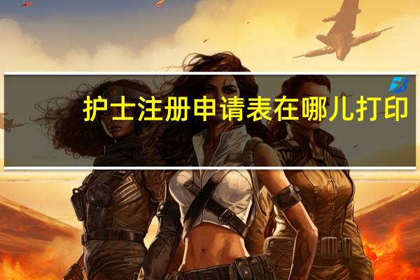 护士注册申请表在哪儿打印