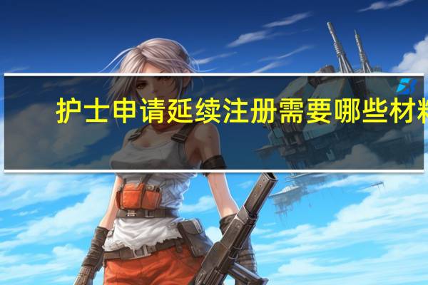 护士申请延续注册需要哪些材料