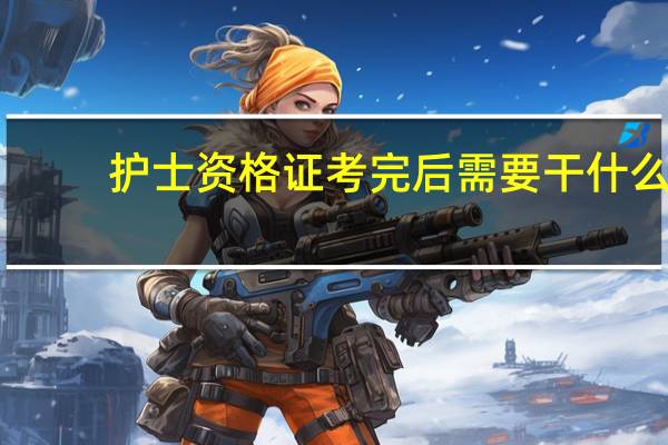 护士资格证考完后需要干什么