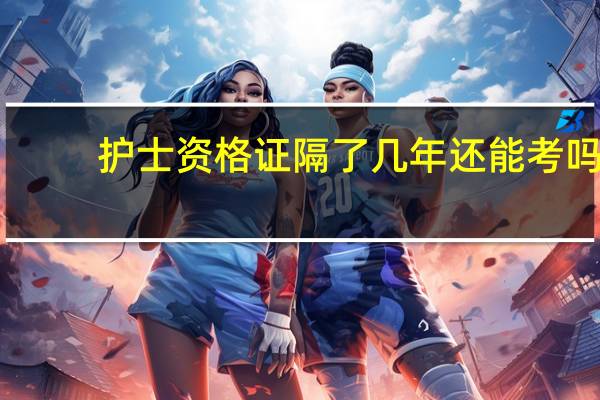 护士资格证隔了几年还能考吗