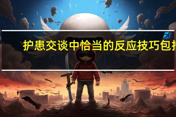 护患交谈中恰当的反应技巧包括