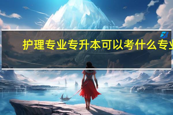护理专业专升本可以考什么专业