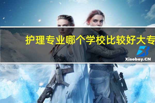 护理专业哪个学校比较好大专