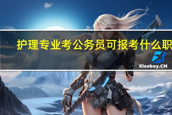 护理专业考公务员可报考什么职位?